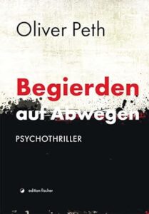Oliver Peth - Privat Investigation Service Detegere / Wirtschafts- und Privatdetektei - Begierden auf Abwegen: Psychothriller